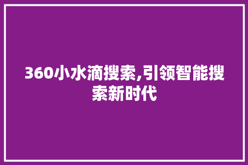 360小水滴搜索,引领智能搜索新时代