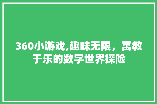 360小游戏,趣味无限，寓教于乐的数字世界探险