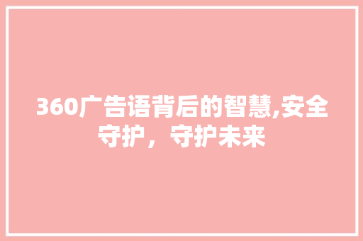 360广告语背后的智慧,安全守护，守护未来