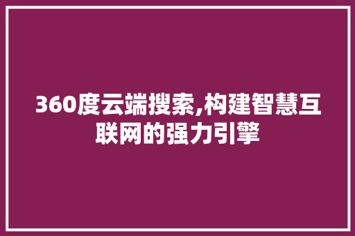 360度云端搜索,构建智慧互联网的强力引擎