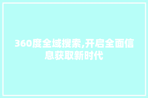 360度全域搜索,开启全面信息获取新时代