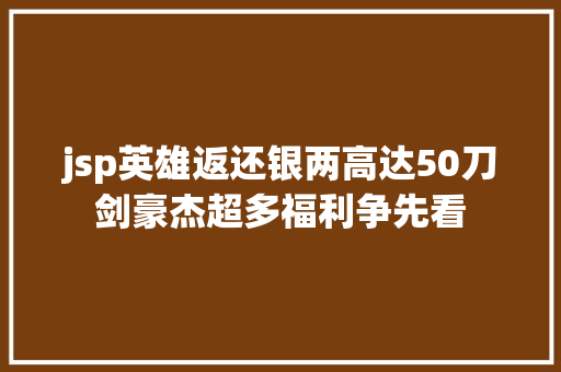 jsp英雄返还银两高达50刀剑豪杰超多福利争先看