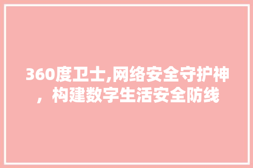 360度卫士,网络安全守护神，构建数字生活安全防线