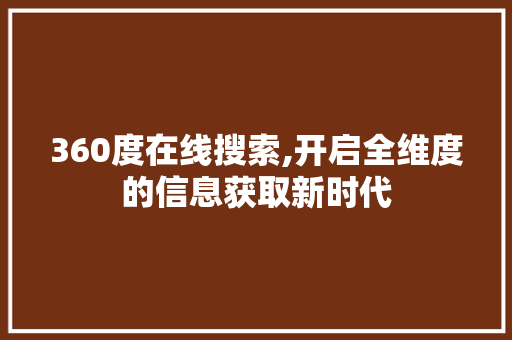 360度在线搜索,开启全维度的信息获取新时代