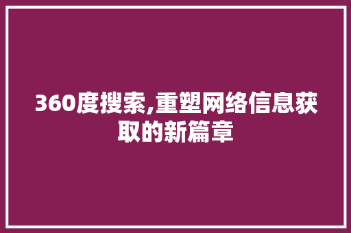 360度搜索,重塑网络信息获取的新篇章