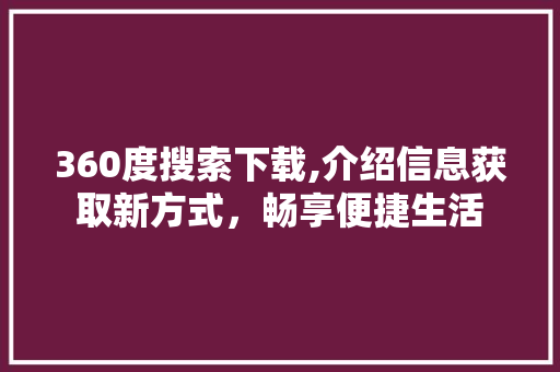 360度搜索下载,介绍信息获取新方式，畅享便捷生活