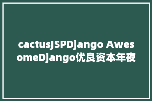 cactusJSPDjango AwesomeDjango优良资本年夜全