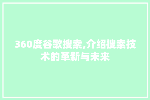 360度谷歌搜索,介绍搜索技术的革新与未来