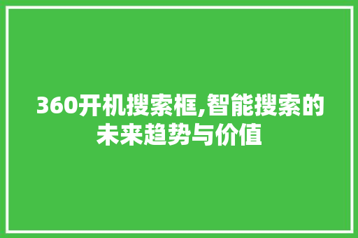 360开机搜索框,智能搜索的未来趋势与价值