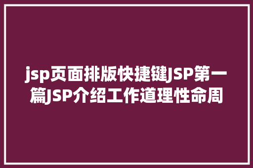 jsp页面排版快捷键JSP第一篇JSP介绍工作道理性命周期语法指令修订版 Docker