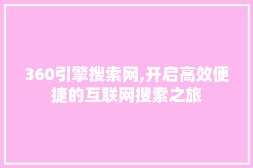 360引擎搜索网,开启高效便捷的互联网搜索之旅