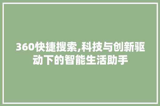 360快捷搜索,科技与创新驱动下的智能生活助手