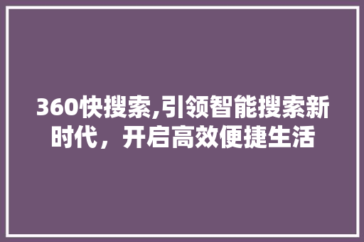 360快搜索,引领智能搜索新时代，开启高效便捷生活 Node.js