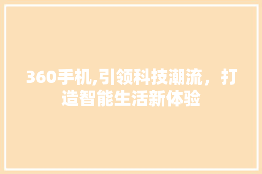 360手机,引领科技潮流，打造智能生活新体验