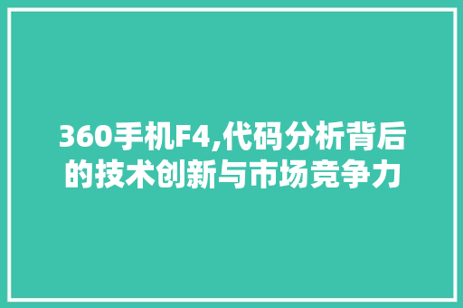 360手机F4,代码分析背后的技术创新与市场竞争力