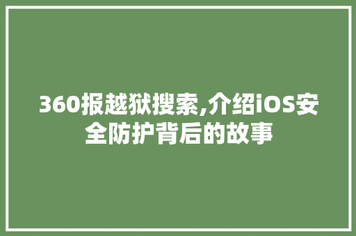 360报越狱搜索,介绍iOS安全防护背后的故事