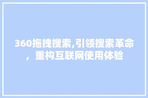 360拖拽搜索,引领搜索革命，重构互联网使用体验