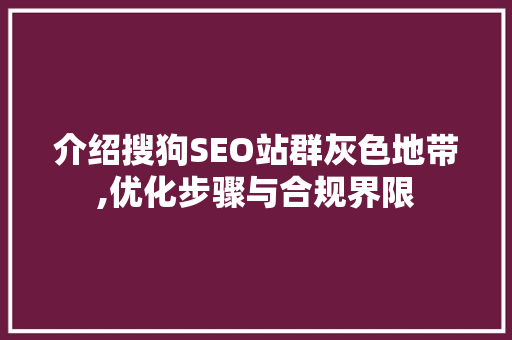 介绍搜狗SEO站群灰色地带,优化步骤与合规界限