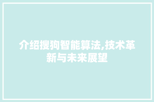 介绍搜狗智能算法,技术革新与未来展望