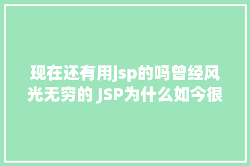 现在还有用jsp的吗曾经风光无穷的 JSP为什么如今很少有人应用了 RESTful API