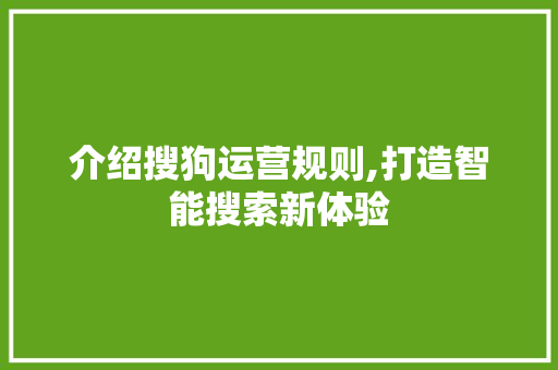 介绍搜狗运营规则,打造智能搜索新体验