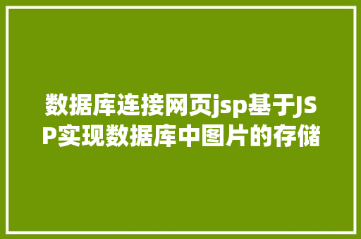 数据库连接网页jsp基于JSP实现数据库中图片的存储与显示