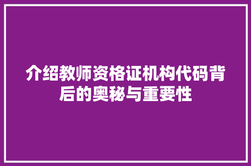 介绍教师资格证机构代码背后的奥秘与重要性