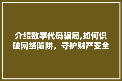 介绍数字代码骗局,如何识破网络陷阱，守护财产安全