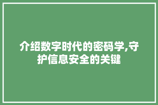 介绍数字时代的密码学,守护信息安全的关键