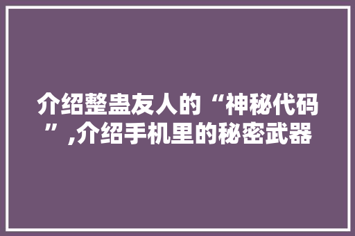 介绍整蛊友人的“神秘代码”,介绍手机里的秘密武器