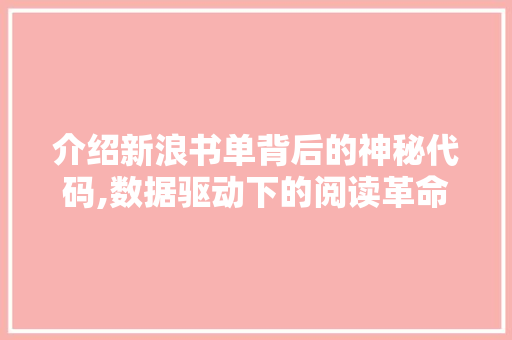 介绍新浪书单背后的神秘代码,数据驱动下的阅读革命