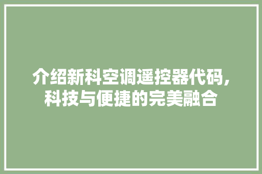 介绍新科空调遥控器代码,科技与便捷的完美融合