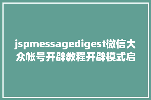 jspmessagedigest微信大众帐号开辟教程开辟模式启用及接口设置装备摆设 Ruby