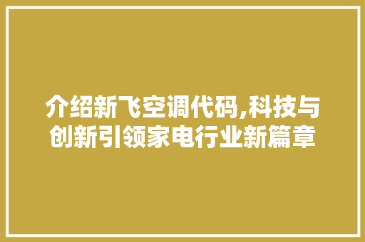 介绍新飞空调代码,科技与创新引领家电行业新篇章