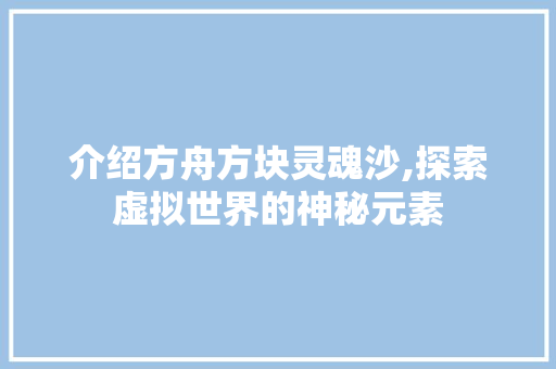 介绍方舟方块灵魂沙,探索虚拟世界的神秘元素