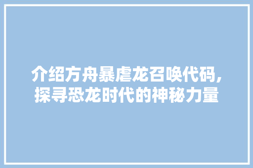 介绍方舟暴虐龙召唤代码,探寻恐龙时代的神秘力量