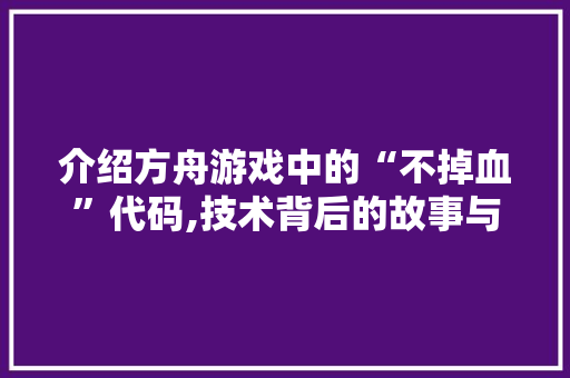 介绍方舟游戏中的“不掉血”代码,技术背后的故事与影响