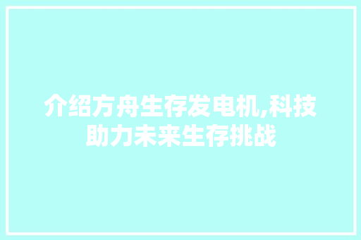 介绍方舟生存发电机,科技助力未来生存挑战