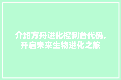 介绍方舟进化控制台代码,开启未来生物进化之旅