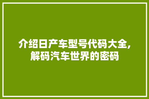 介绍日产车型号代码大全,解码汽车世界的密码