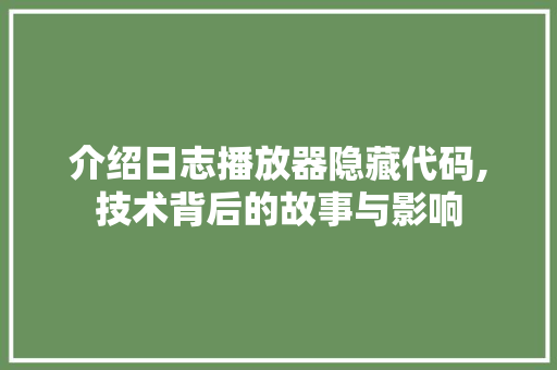 介绍日志播放器隐藏代码,技术背后的故事与影响