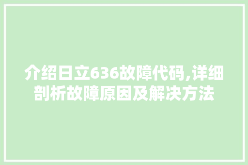 介绍日立636故障代码,详细剖析故障原因及解决方法