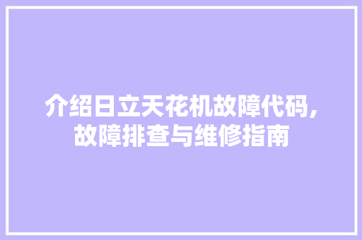 介绍日立天花机故障代码,故障排查与维修指南