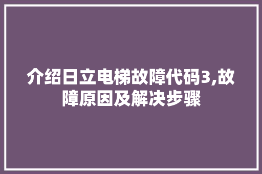 介绍日立电梯故障代码3,故障原因及解决步骤