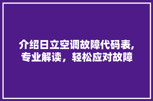 介绍日立空调故障代码表,专业解读，轻松应对故障