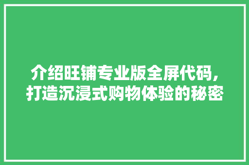 介绍旺铺专业版全屏代码,打造沉浸式购物体验的秘密武器