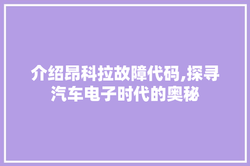 介绍昂科拉故障代码,探寻汽车电子时代的奥秘