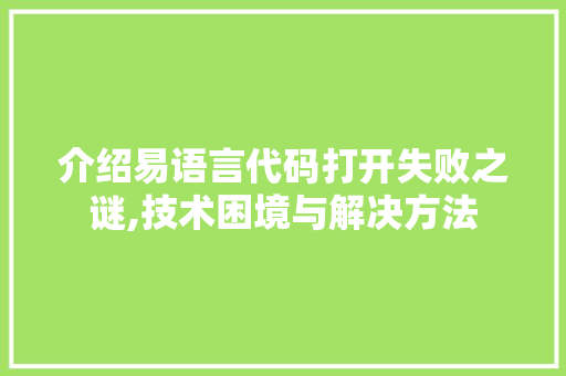 介绍易语言代码打开失败之谜,技术困境与解决方法