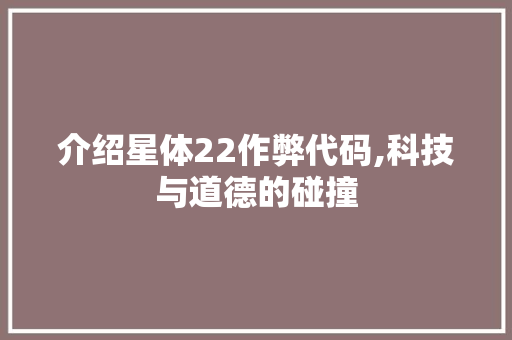 介绍星体22作弊代码,科技与道德的碰撞