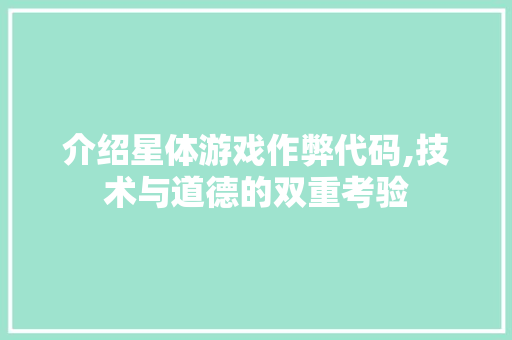 介绍星体游戏作弊代码,技术与道德的双重考验